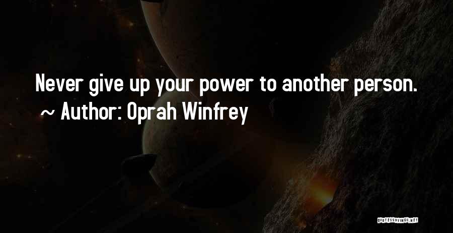 Oprah Winfrey Quotes: Never Give Up Your Power To Another Person.