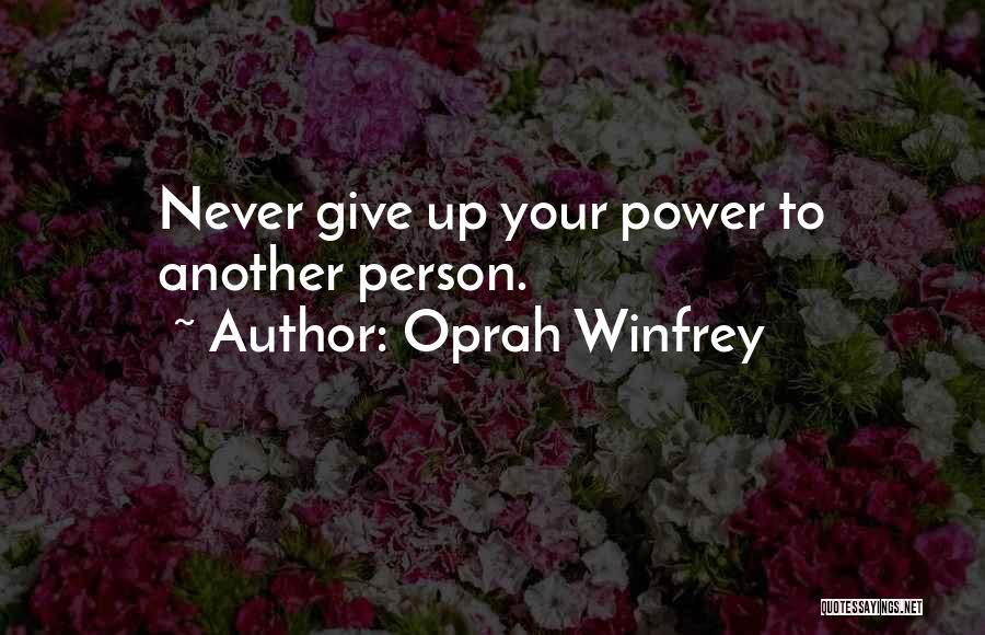 Oprah Winfrey Quotes: Never Give Up Your Power To Another Person.