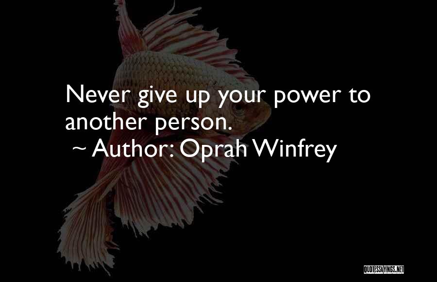Oprah Winfrey Quotes: Never Give Up Your Power To Another Person.