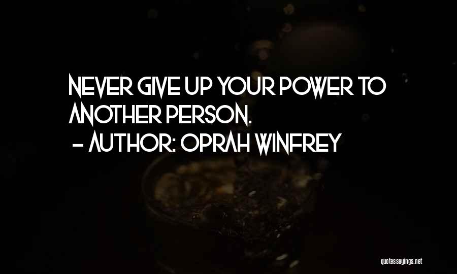 Oprah Winfrey Quotes: Never Give Up Your Power To Another Person.