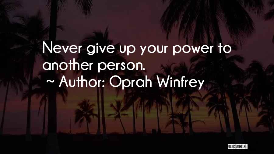 Oprah Winfrey Quotes: Never Give Up Your Power To Another Person.
