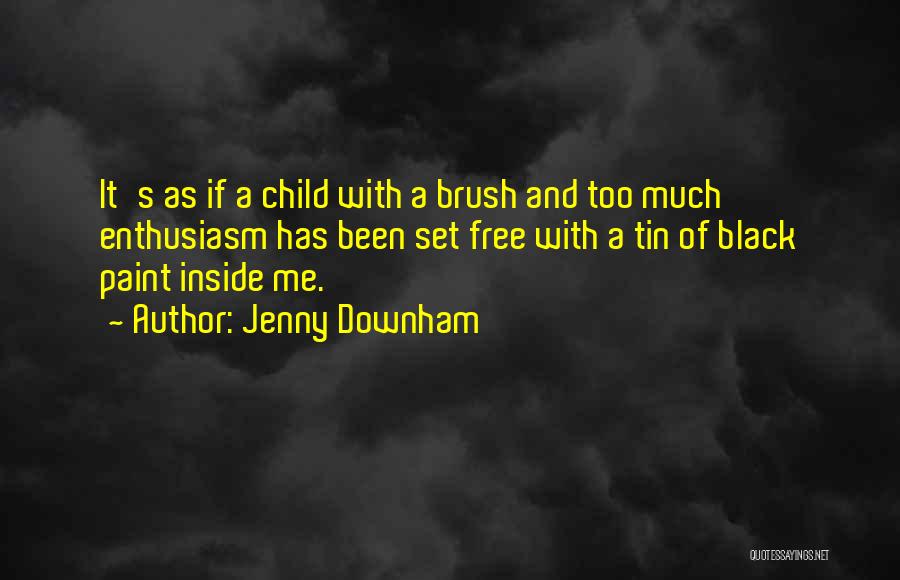 Jenny Downham Quotes: It's As If A Child With A Brush And Too Much Enthusiasm Has Been Set Free With A Tin Of