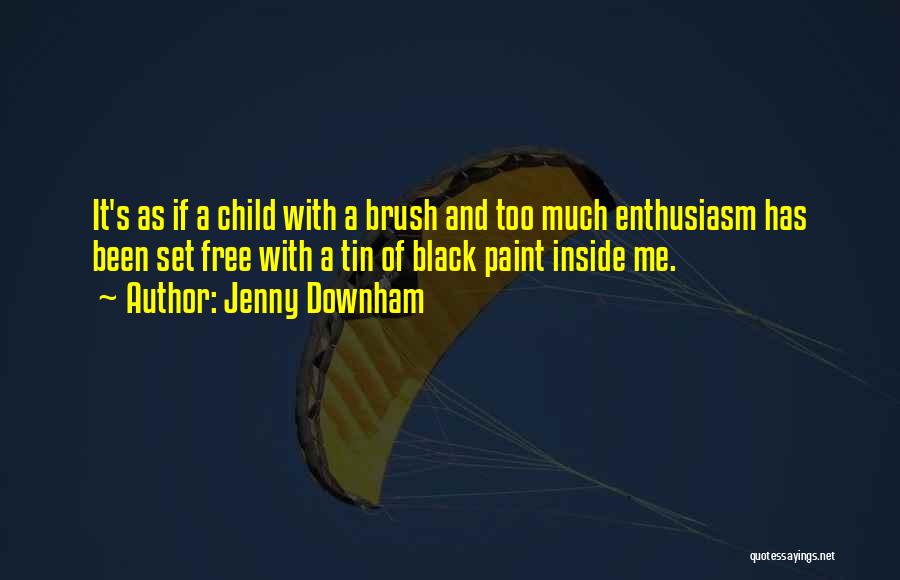 Jenny Downham Quotes: It's As If A Child With A Brush And Too Much Enthusiasm Has Been Set Free With A Tin Of