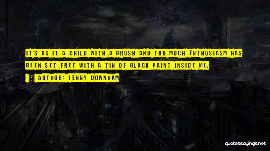 Jenny Downham Quotes: It's As If A Child With A Brush And Too Much Enthusiasm Has Been Set Free With A Tin Of