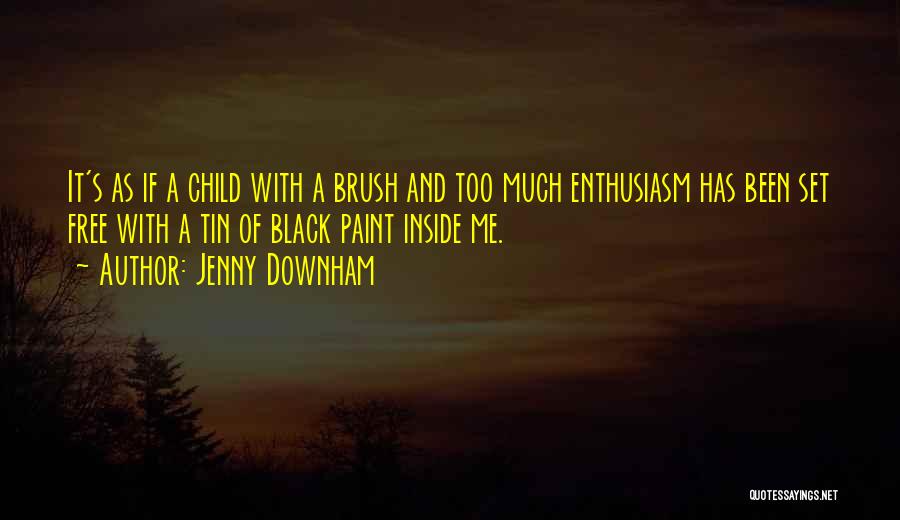 Jenny Downham Quotes: It's As If A Child With A Brush And Too Much Enthusiasm Has Been Set Free With A Tin Of