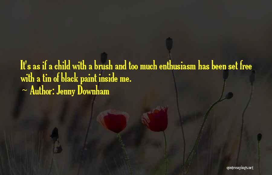 Jenny Downham Quotes: It's As If A Child With A Brush And Too Much Enthusiasm Has Been Set Free With A Tin Of