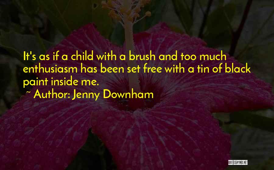 Jenny Downham Quotes: It's As If A Child With A Brush And Too Much Enthusiasm Has Been Set Free With A Tin Of