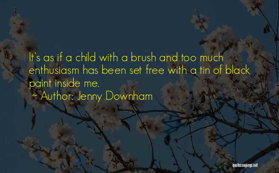 Jenny Downham Quotes: It's As If A Child With A Brush And Too Much Enthusiasm Has Been Set Free With A Tin Of