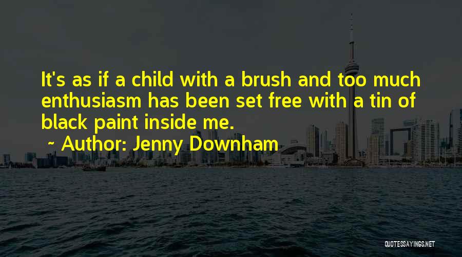 Jenny Downham Quotes: It's As If A Child With A Brush And Too Much Enthusiasm Has Been Set Free With A Tin Of