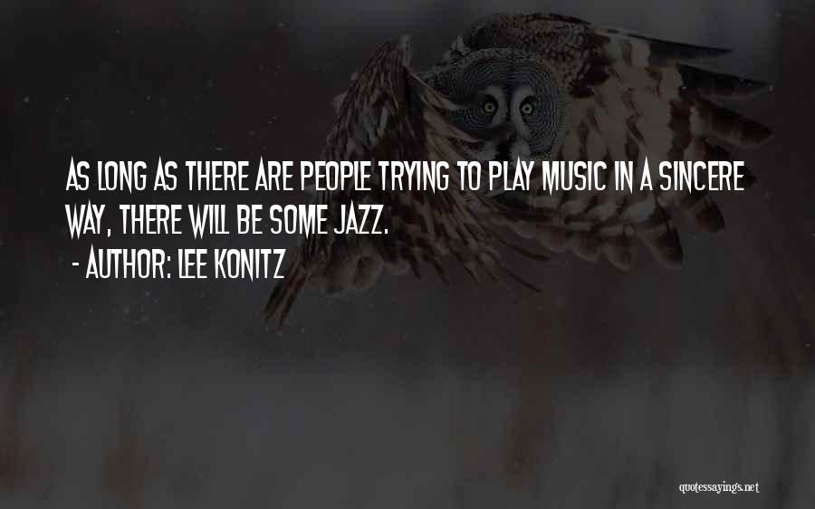 Lee Konitz Quotes: As Long As There Are People Trying To Play Music In A Sincere Way, There Will Be Some Jazz.