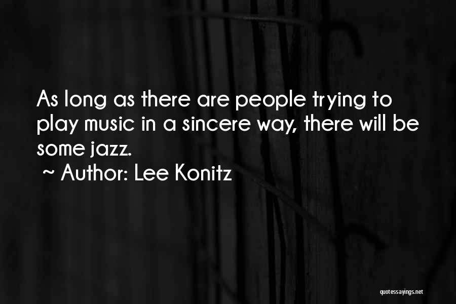 Lee Konitz Quotes: As Long As There Are People Trying To Play Music In A Sincere Way, There Will Be Some Jazz.