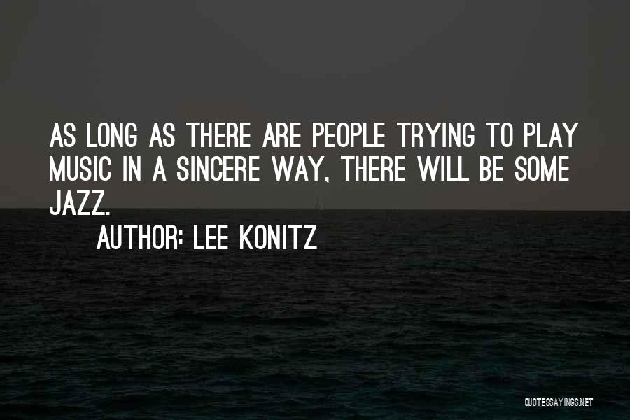 Lee Konitz Quotes: As Long As There Are People Trying To Play Music In A Sincere Way, There Will Be Some Jazz.