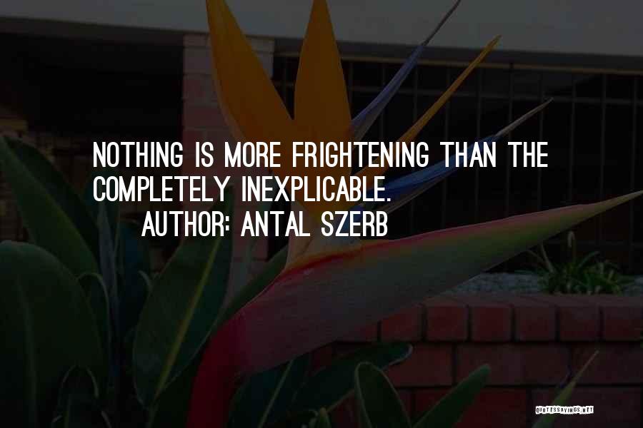 Antal Szerb Quotes: Nothing Is More Frightening Than The Completely Inexplicable.