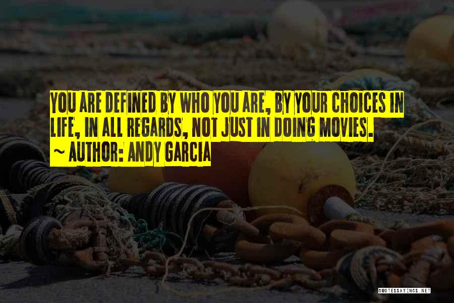 Andy Garcia Quotes: You Are Defined By Who You Are, By Your Choices In Life, In All Regards, Not Just In Doing Movies.