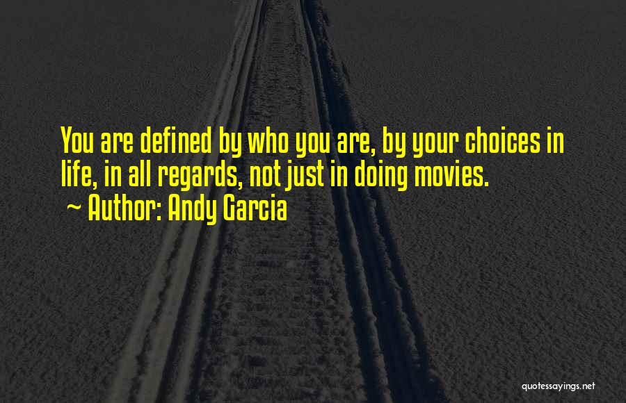 Andy Garcia Quotes: You Are Defined By Who You Are, By Your Choices In Life, In All Regards, Not Just In Doing Movies.