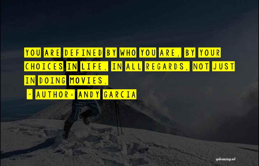 Andy Garcia Quotes: You Are Defined By Who You Are, By Your Choices In Life, In All Regards, Not Just In Doing Movies.