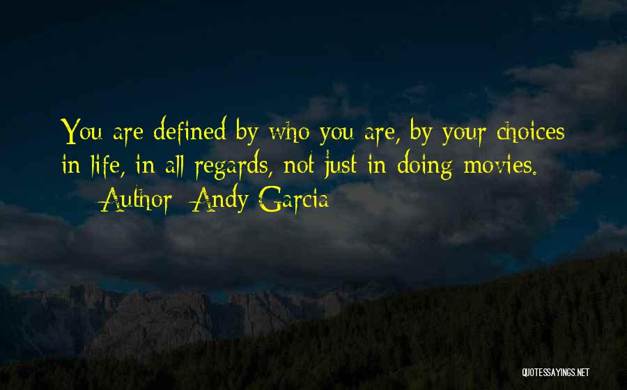 Andy Garcia Quotes: You Are Defined By Who You Are, By Your Choices In Life, In All Regards, Not Just In Doing Movies.