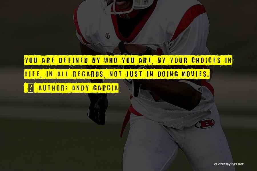 Andy Garcia Quotes: You Are Defined By Who You Are, By Your Choices In Life, In All Regards, Not Just In Doing Movies.