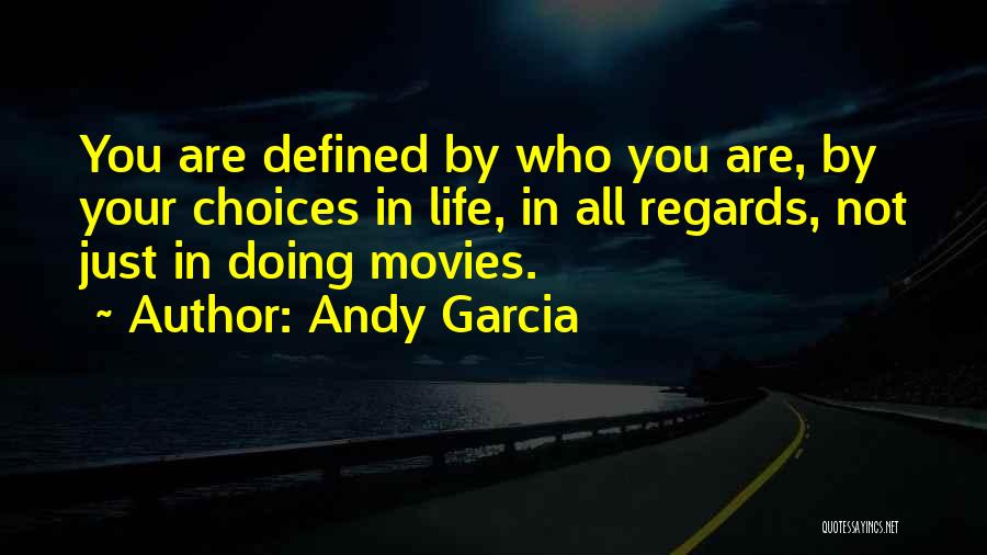 Andy Garcia Quotes: You Are Defined By Who You Are, By Your Choices In Life, In All Regards, Not Just In Doing Movies.