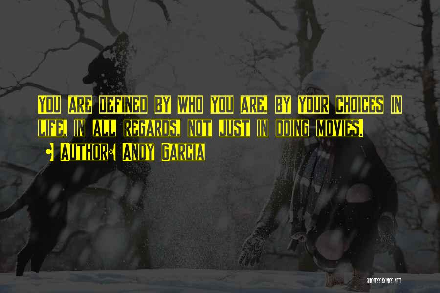 Andy Garcia Quotes: You Are Defined By Who You Are, By Your Choices In Life, In All Regards, Not Just In Doing Movies.