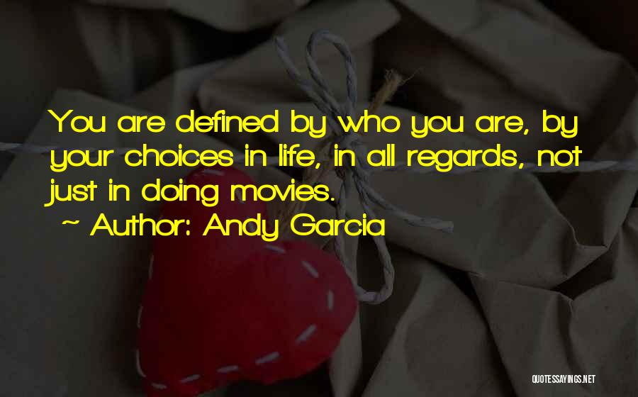 Andy Garcia Quotes: You Are Defined By Who You Are, By Your Choices In Life, In All Regards, Not Just In Doing Movies.