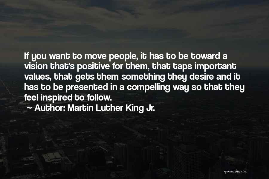 Martin Luther King Jr. Quotes: If You Want To Move People, It Has To Be Toward A Vision That's Positive For Them, That Taps Important