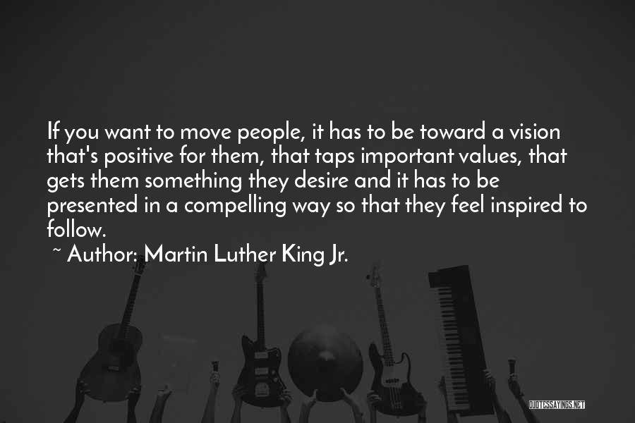 Martin Luther King Jr. Quotes: If You Want To Move People, It Has To Be Toward A Vision That's Positive For Them, That Taps Important