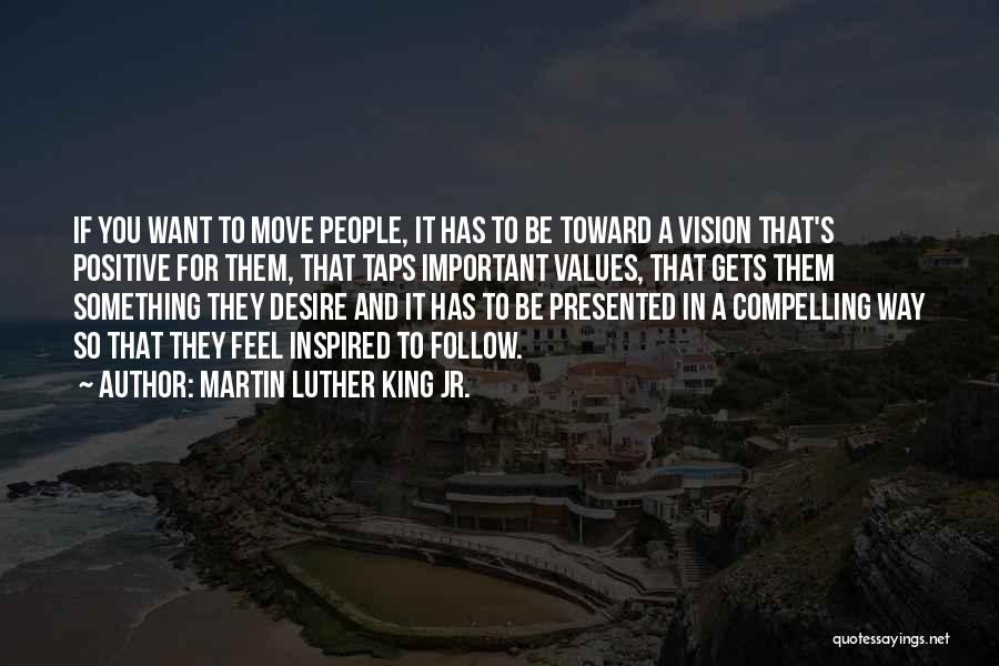 Martin Luther King Jr. Quotes: If You Want To Move People, It Has To Be Toward A Vision That's Positive For Them, That Taps Important