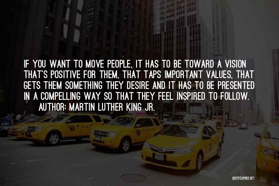 Martin Luther King Jr. Quotes: If You Want To Move People, It Has To Be Toward A Vision That's Positive For Them, That Taps Important