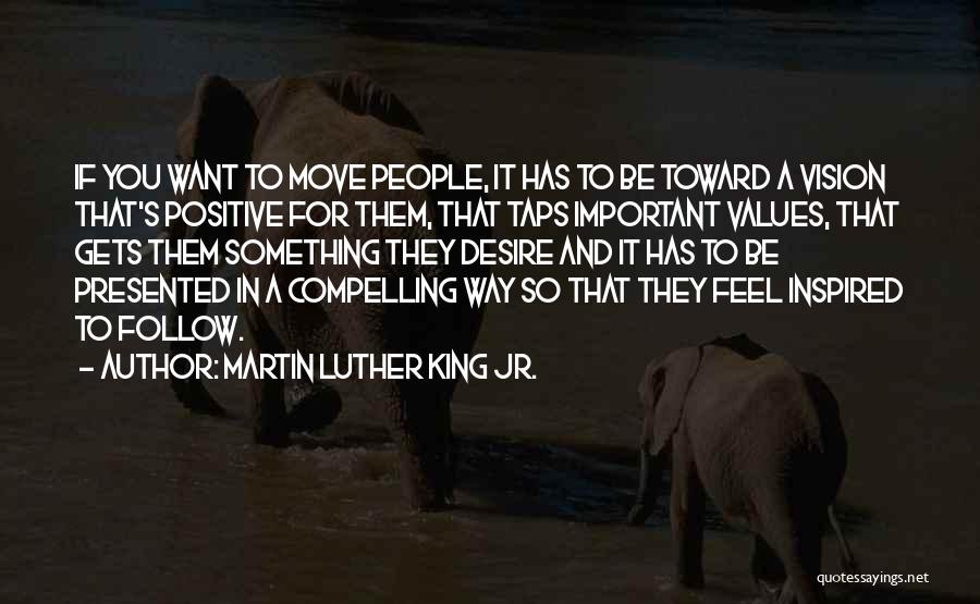 Martin Luther King Jr. Quotes: If You Want To Move People, It Has To Be Toward A Vision That's Positive For Them, That Taps Important