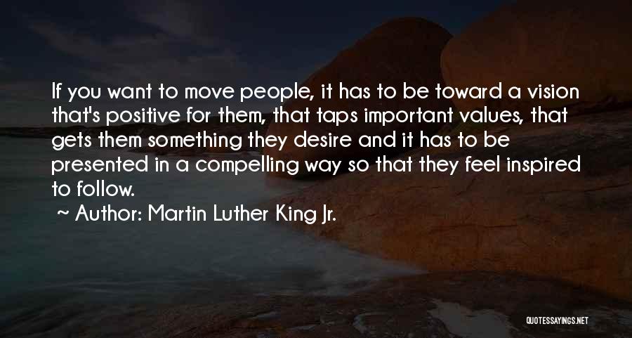 Martin Luther King Jr. Quotes: If You Want To Move People, It Has To Be Toward A Vision That's Positive For Them, That Taps Important