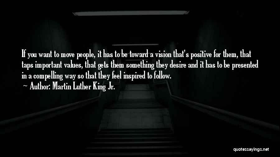 Martin Luther King Jr. Quotes: If You Want To Move People, It Has To Be Toward A Vision That's Positive For Them, That Taps Important