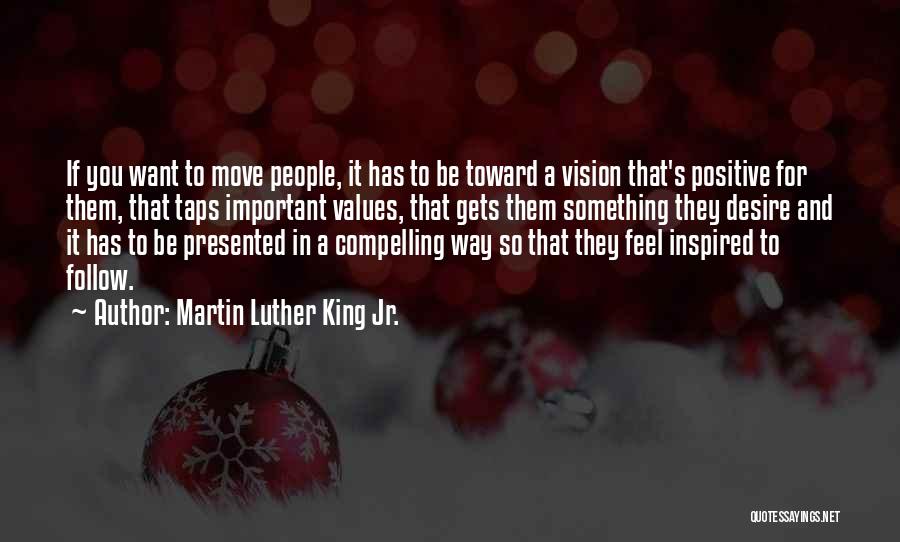 Martin Luther King Jr. Quotes: If You Want To Move People, It Has To Be Toward A Vision That's Positive For Them, That Taps Important