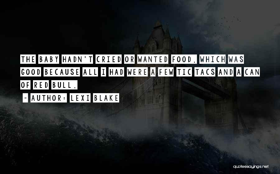 Lexi Blake Quotes: The Baby Hadn't Cried Or Wanted Food, Which Was Good Because All I Had Were A Few Tic Tacs And