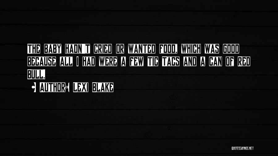 Lexi Blake Quotes: The Baby Hadn't Cried Or Wanted Food, Which Was Good Because All I Had Were A Few Tic Tacs And