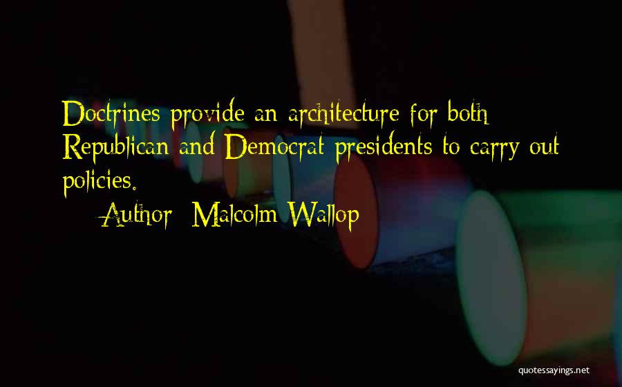 Malcolm Wallop Quotes: Doctrines Provide An Architecture For Both Republican And Democrat Presidents To Carry Out Policies.