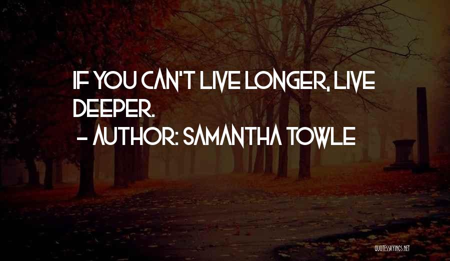 Samantha Towle Quotes: If You Can't Live Longer, Live Deeper.