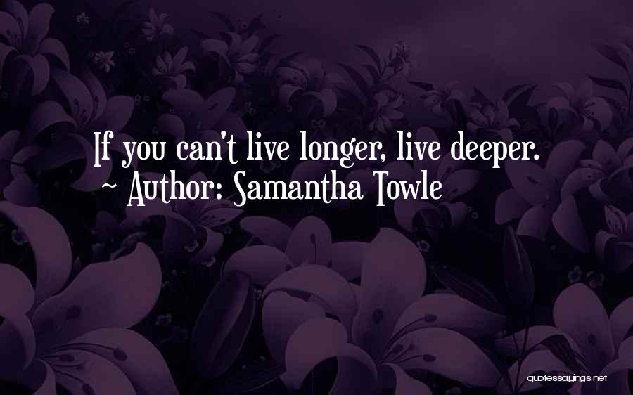 Samantha Towle Quotes: If You Can't Live Longer, Live Deeper.