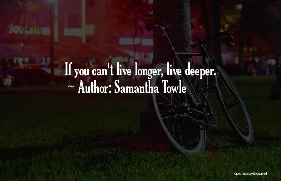 Samantha Towle Quotes: If You Can't Live Longer, Live Deeper.
