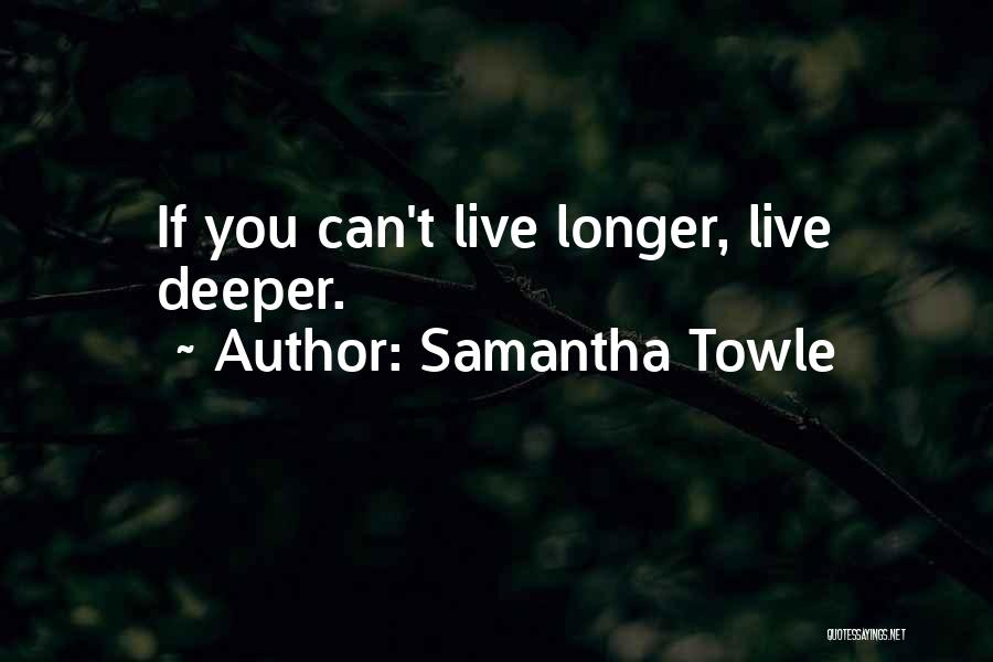 Samantha Towle Quotes: If You Can't Live Longer, Live Deeper.