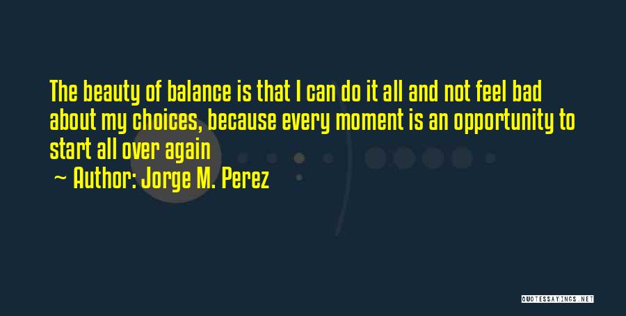 Jorge M. Perez Quotes: The Beauty Of Balance Is That I Can Do It All And Not Feel Bad About My Choices, Because Every