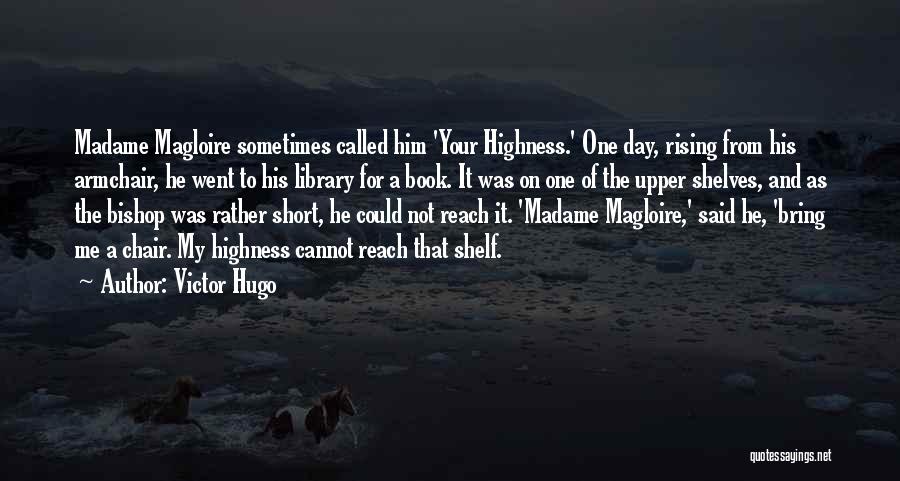 Victor Hugo Quotes: Madame Magloire Sometimes Called Him 'your Highness.' One Day, Rising From His Armchair, He Went To His Library For A