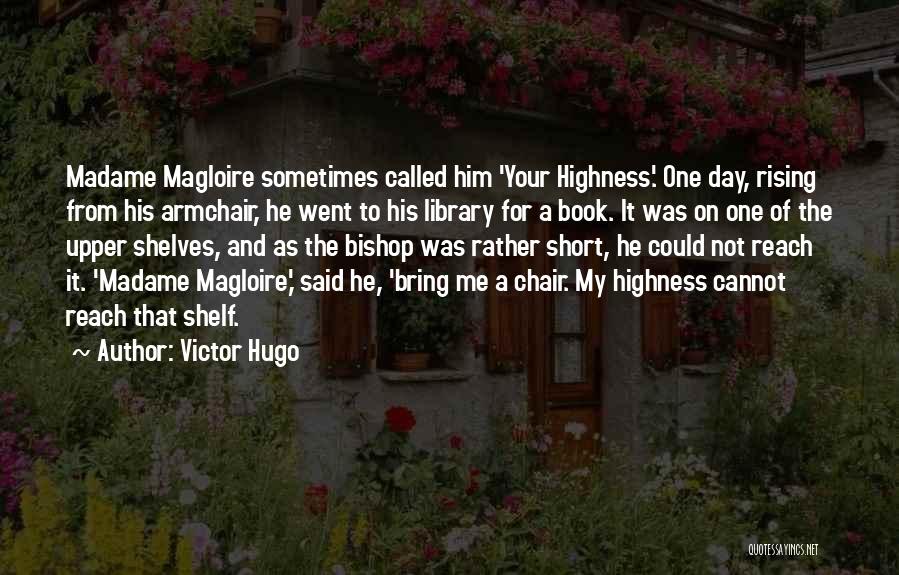 Victor Hugo Quotes: Madame Magloire Sometimes Called Him 'your Highness.' One Day, Rising From His Armchair, He Went To His Library For A