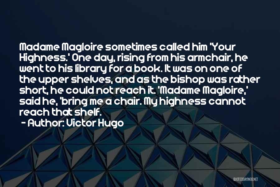 Victor Hugo Quotes: Madame Magloire Sometimes Called Him 'your Highness.' One Day, Rising From His Armchair, He Went To His Library For A