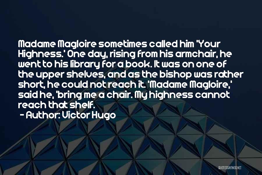 Victor Hugo Quotes: Madame Magloire Sometimes Called Him 'your Highness.' One Day, Rising From His Armchair, He Went To His Library For A