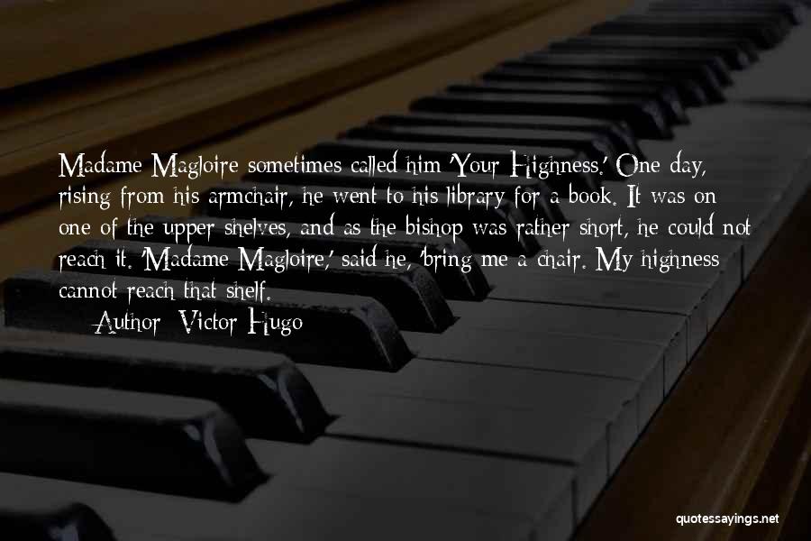 Victor Hugo Quotes: Madame Magloire Sometimes Called Him 'your Highness.' One Day, Rising From His Armchair, He Went To His Library For A