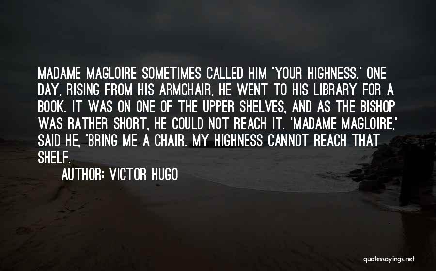 Victor Hugo Quotes: Madame Magloire Sometimes Called Him 'your Highness.' One Day, Rising From His Armchair, He Went To His Library For A