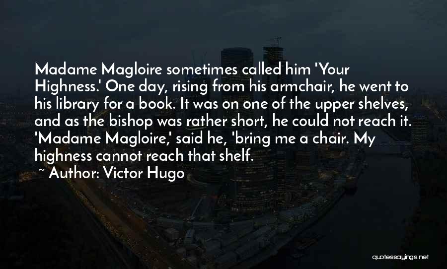 Victor Hugo Quotes: Madame Magloire Sometimes Called Him 'your Highness.' One Day, Rising From His Armchair, He Went To His Library For A