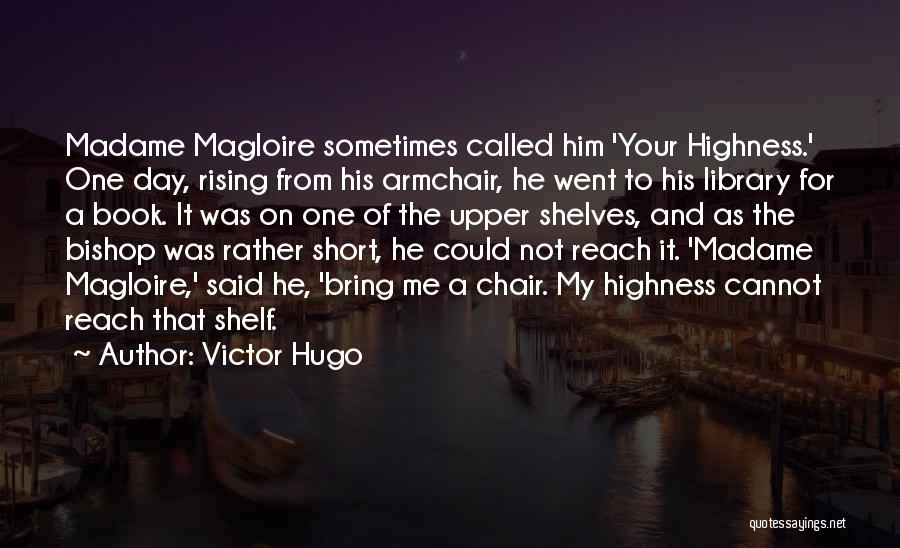 Victor Hugo Quotes: Madame Magloire Sometimes Called Him 'your Highness.' One Day, Rising From His Armchair, He Went To His Library For A