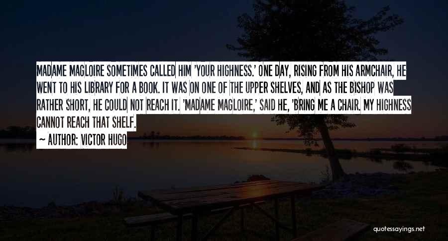 Victor Hugo Quotes: Madame Magloire Sometimes Called Him 'your Highness.' One Day, Rising From His Armchair, He Went To His Library For A